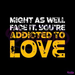 might-as-well-face-it-you-are-addicted-to-love-svg