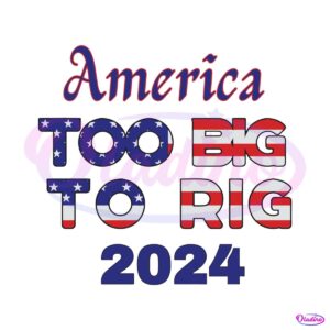 america-too-big-to-rig-2024-american-flag-svg