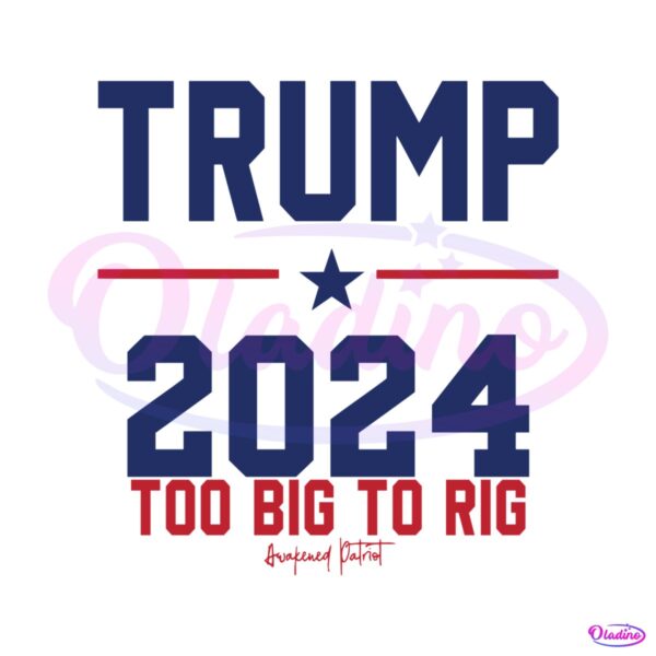 trump-2024-too-big-to-rig-awakened-patriot-svg