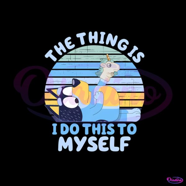 the-thing-is-i-do-this-to-myself-png