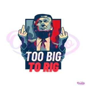 too-big-to-rig-trump-2024-get-out-vote-republican-png