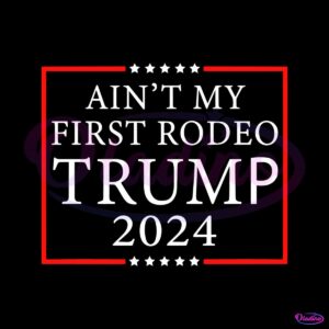 aint-my-first-rodeo-trump-2024-svg