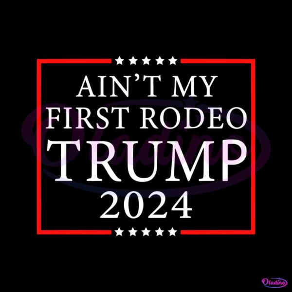 aint-my-first-rodeo-trump-2024-svg