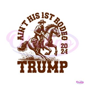 aint-his-first-rodeo-2024-trump-cowboy-svg