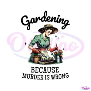 gardening-because-murder-is-wrong-snarky-humor-png