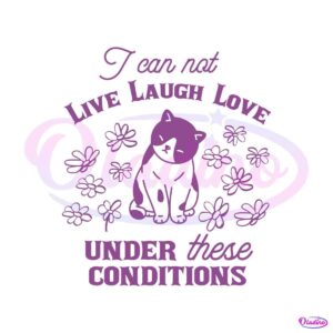 can-not-live-laugh-love-under-these-conditions-cat-svg