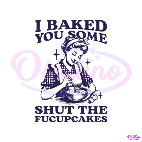 funny-baking-i-baked-you-some-shut-the-fucupcakes-svg