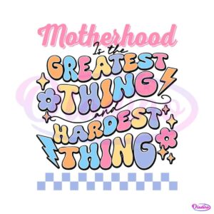 motherhood-is-the-greatest-thing-and-hardest-thing-svg