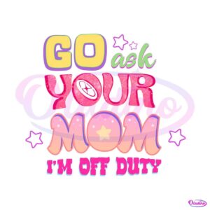 go-ask-your-mom-im-off-duty-png