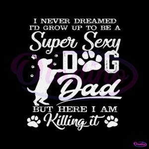 id-grow-up-to-be-a-super-sexy-dog-dad-svg