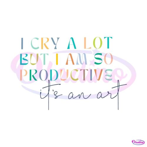 i-cry-a-lot-but-i-am-so-productive-svg