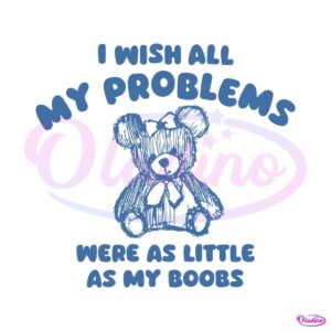 i-wish-all-my-problems-were-as-little-as-my-boobs-svg