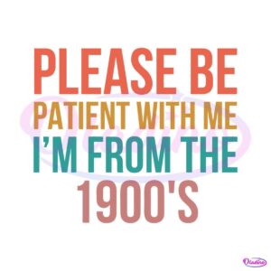 please-be-patient-with-me-im-from-the-1900s-sarcastic-svg