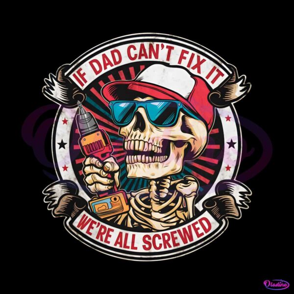 if-dad-cant-fix-it-we-are-all-screwed-png