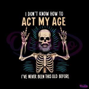 funny-dad-skeleton-i-dont-know-how-to-act-my-age-png