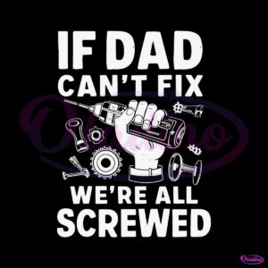 funny-if-dad-cant-fix-it-we-are-all-screwed-svg