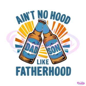 aint-no-hood-like-fatherhood-beer-dad-png