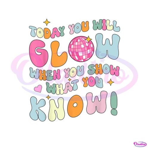 today-you-will-glow-when-you-show-what-you-know-png