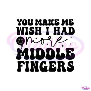 you-make-me-wish-i-had-more-middle-fingers-svg