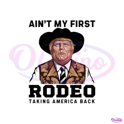 trump-aint-my-first-rodeo-taking-america-back-png