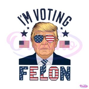 im-voting-for-a-felon-trump-for-president-png