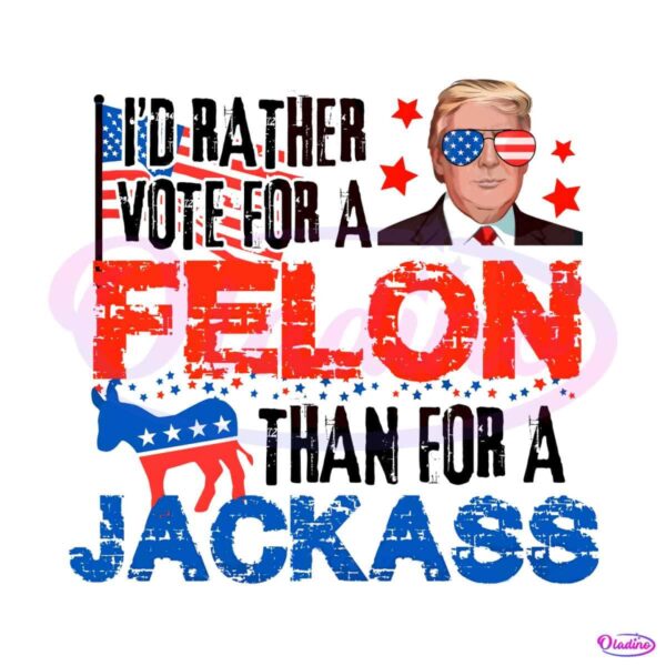 id-rather-vote-for-a-felon-than-for-a-jackass-png