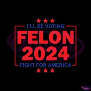 i-will-be-voting-felon-2024-fight-for-america-svg