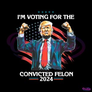 trump-im-voting-for-a-convicted-felon-2024-png