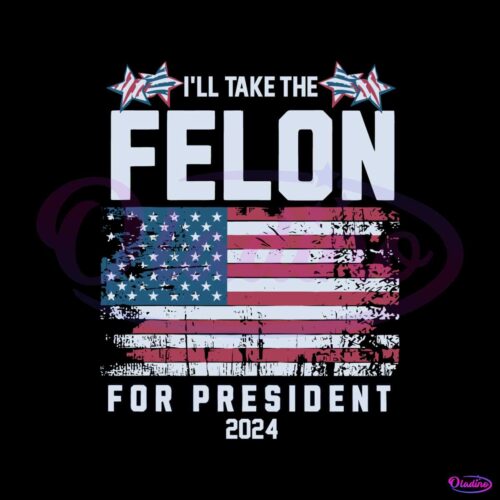 i-will-take-the-felon-for-president-2024-usa-flag-svg