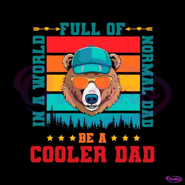 a-world-full-of-normal-dad-be-a-cooler-dad-bear-svg