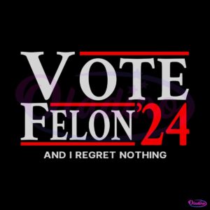 vote-felon-and-i-regret-nothing-24-svg