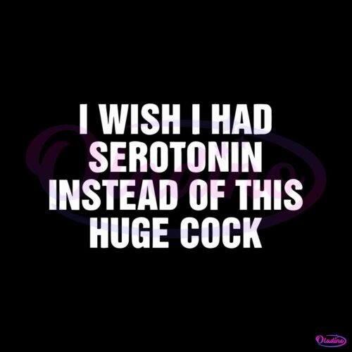 i-wish-i-had-serotonin-instead-of-this-huge-cock-svg