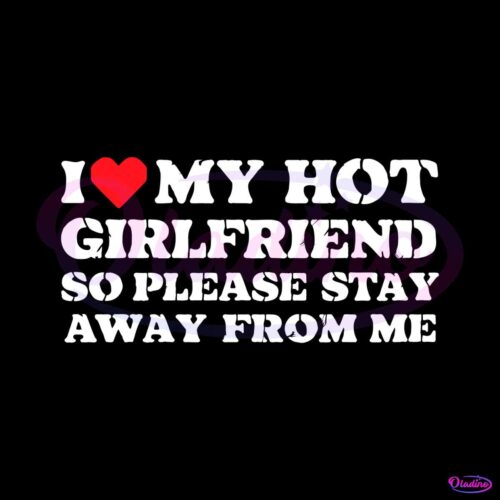 i-love-my-hot-girlfriend-so-please-stay-away-from-me-svg