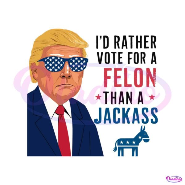 i-rather-vote-for-a-felon-than-a-jackass-trump-2024-svg