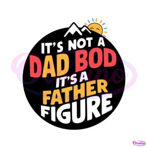 its-not-a-dad-bod-its-a-father-figure-funny-daddy-svg