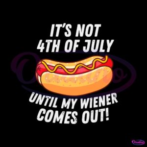 its-not-4th-of-july-until-my-wiener-comes-out-svg