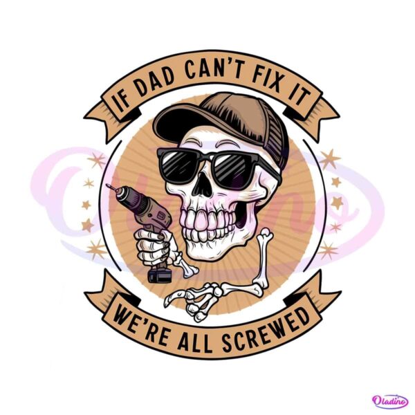 skeleton-if-dad-cant-fix-it-we-are-all-screwed-png