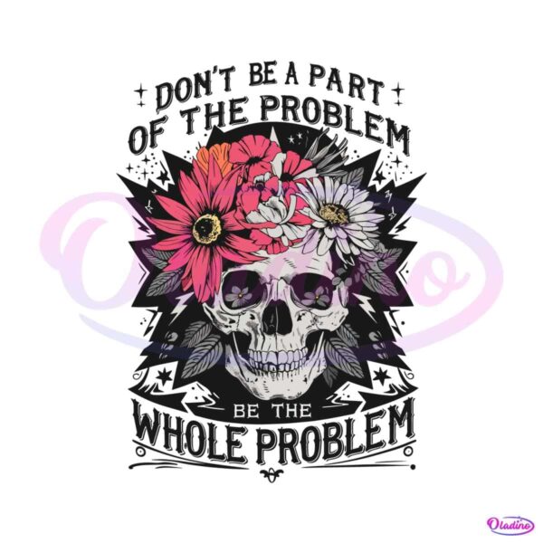 skeleton-dont-be-part-of-the-problem-be-the-whole-problem-png