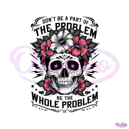 funny-dont-be-part-of-the-problem-be-the-whole-problem-png