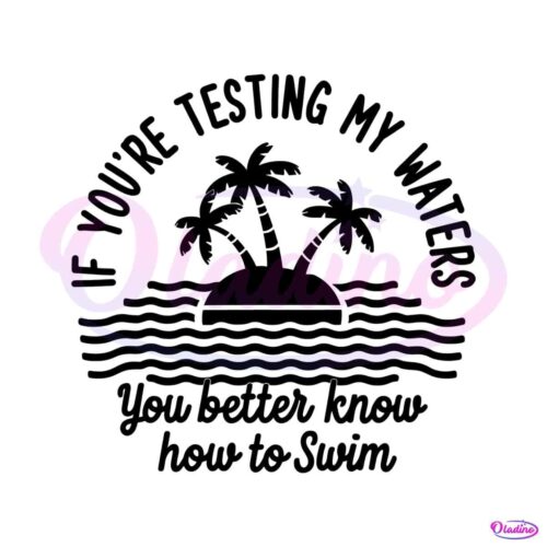 if-youre-testing-my-waters-you-better-know-how-to-swim-svg