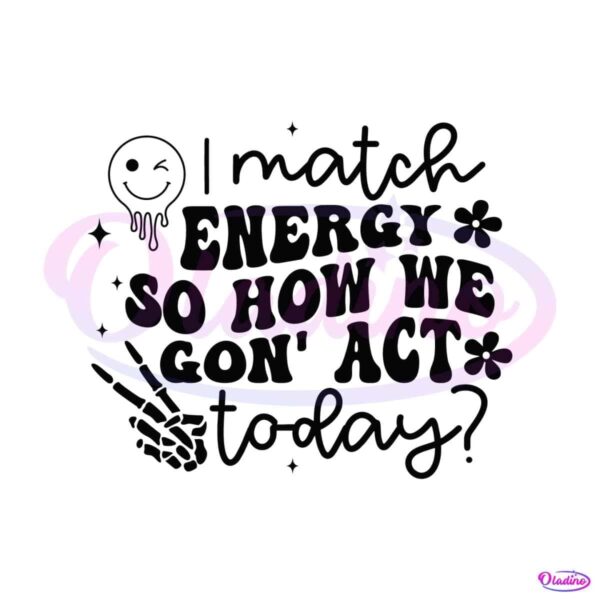 i-match-energy-so-how-we-gon-act-today-svg