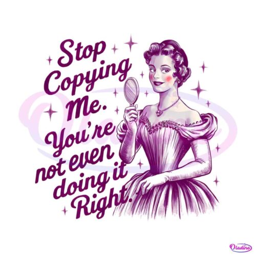 vintage-stop-copying-me-youre-not-even-doing-it-right-png