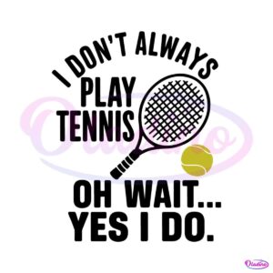 i-dont-always-play-tennis-oh-wait-yes-i-do-svg