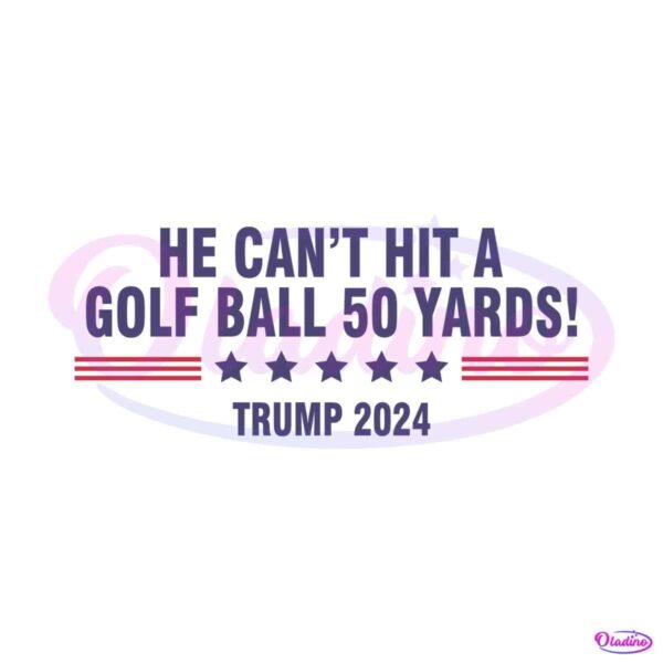 he-cant-even-hit-a-golf-ball-50-yards-trump-2024-svg