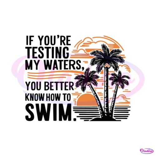 if-you-are-testing-my-waters-you-better-know-to-swim-svg