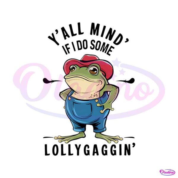 yall-mind-if-i-do-some-lollygagging-funny-frog-png