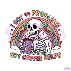 skeleton-funny-i-got-99-problems-but-coffee-helps-svg