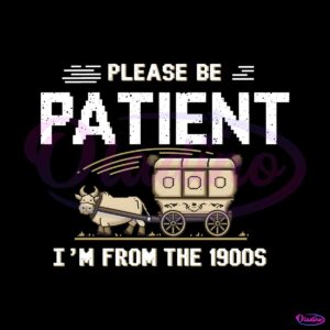 please-be-patient-with-me-im-from-the-1900s-png