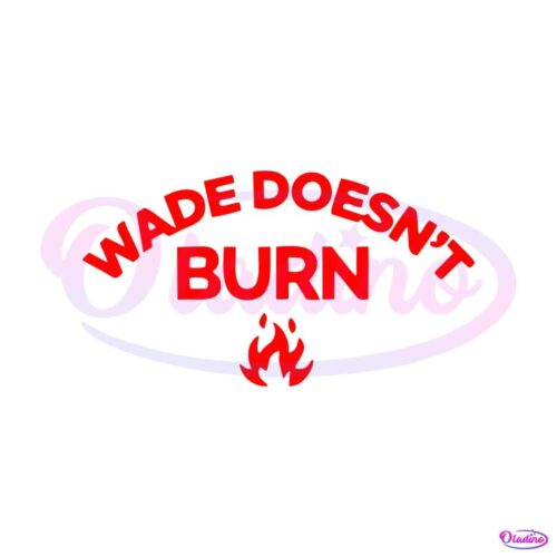 wade-doesnt-burn-funny-saying-svg