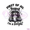 First Of All Im A Delight Raccoon Funny PNG